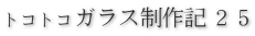 トコトコガラス制作記２５