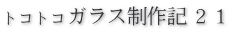 トコトコガラス制作記２１