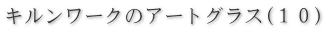 キルンワークのアートグラス１０